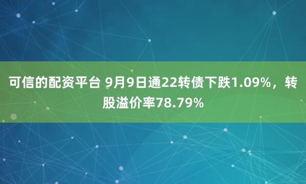 可信的配资平台 9月9日通22转债下跌1.09%,转股溢价率78.79%