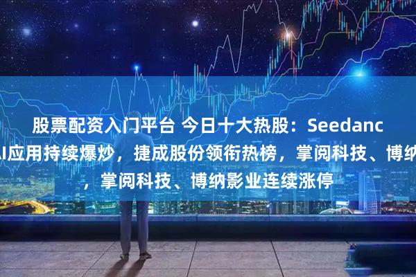 股票配资入门平台 今日十大热股：Seedance火爆出圈，AI应用持续爆炒，捷成股份领衔热榜，掌阅科技、博纳影业连续涨停
