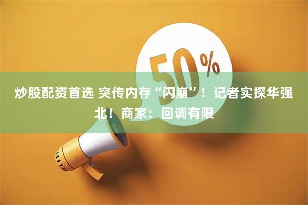 炒股配资首选 突传内存“闪崩”！记者实探华强北！商家：回调有限