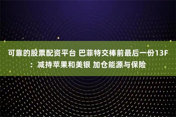 可靠的股票配资平台 巴菲特交棒前最后一份13F：减持苹果和美银 加仓能源与保险