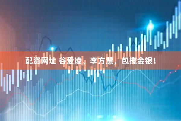 配资网址 谷爱凌、李方慧，包揽金银！