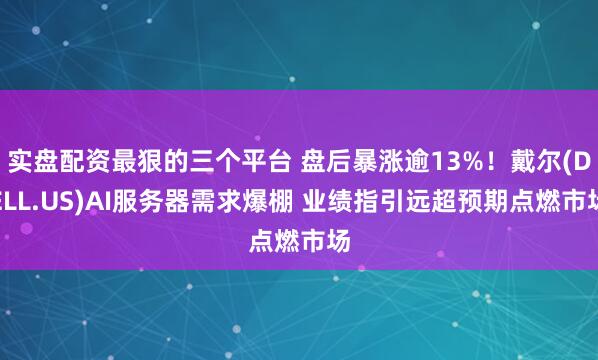 实盘配资最狠的三个平台 盘后暴涨逾13%！戴尔(DELL.US)AI服务器需求爆棚 业绩指引远超预期点燃市场