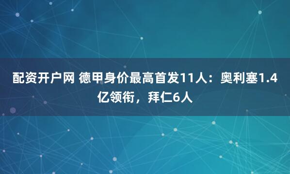 配资开户网 德甲身价最高首发11人:奥利塞1.4亿领衔,拜仁6人