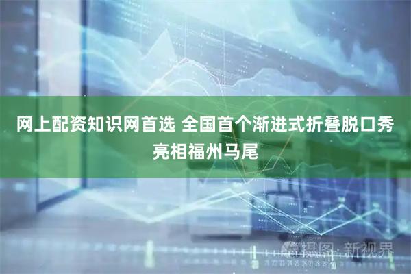 网上配资知识网首选 全国首个渐进式折叠脱口秀亮相福州马尾
