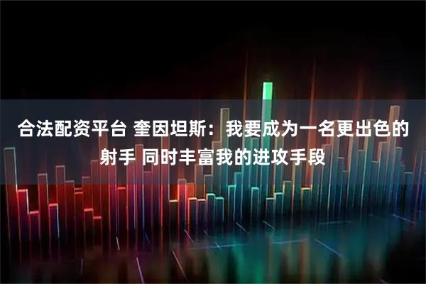 合法配资平台 奎因坦斯：我要成为一名更出色的射手 同时丰富我的进攻手段