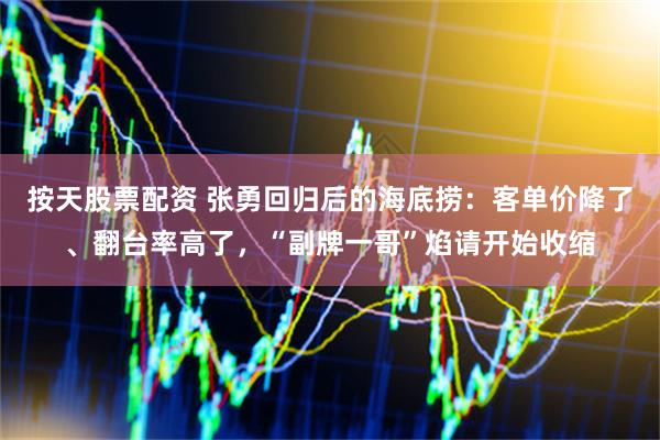 按天股票配资 张勇回归后的海底捞：客单价降了、翻台率高了，“副牌一哥”焰请开始收缩